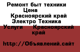 Ремонт быт техники › Цена ­ 300 - Красноярский край Электро-Техника » Услуги   . Красноярский край